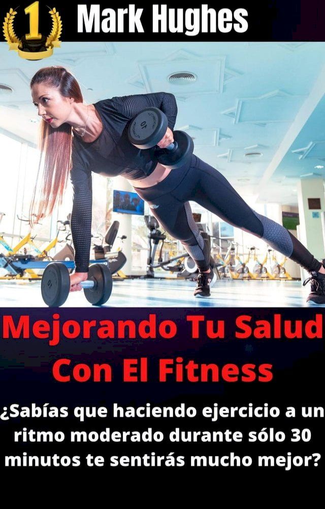  Mejorando Tu Salud Con El Fitness: ¿Sabías que haciendo ejercicio a un ritmo moderado durante sólo 30 minutos te sentirás mucho mejor?(Kobo/電子書)