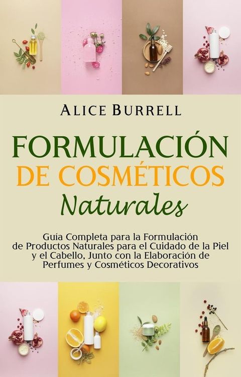 Formulaci&oacute;n de cosm&eacute;ticos naturales: Gu&iacute;a completa para la formulaci&oacute;n de productos naturales para el cuidado de la piel y el cabello, junto con la elaboraci&oacute;n de perfumes y cosm&eacute;ticos decorati...(Kobo/電子書)