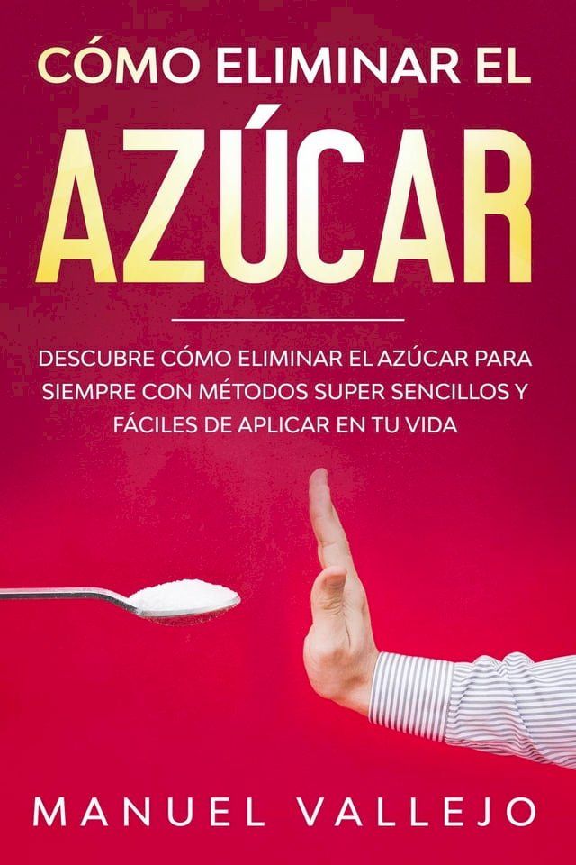  C&oacute;mo eliminar el azucar: Descubre c&oacute;mo eliminar el az&uacute;car para siempre con m&eacute;todos super sencillos y f&aacute;ciles de aplicar en tu vida(Kobo/電子書)