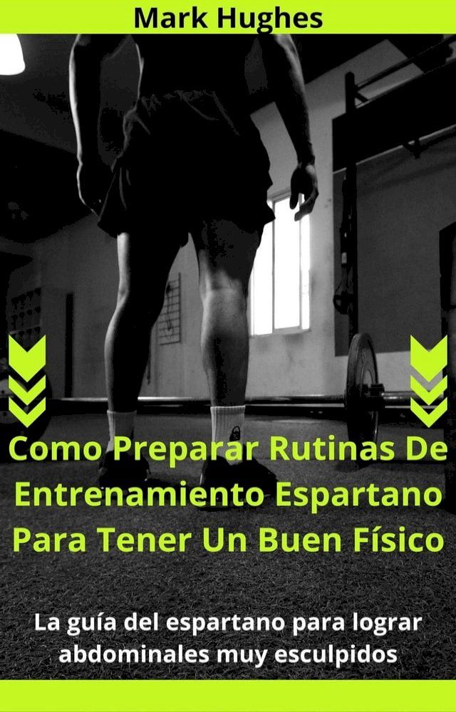  Como Preparar Rutinas De Entrenamiento Espartano Para Tener Un Buen Físico: La guía del espartano para lograr abdominales muy esculpidos(Kobo/電子書)