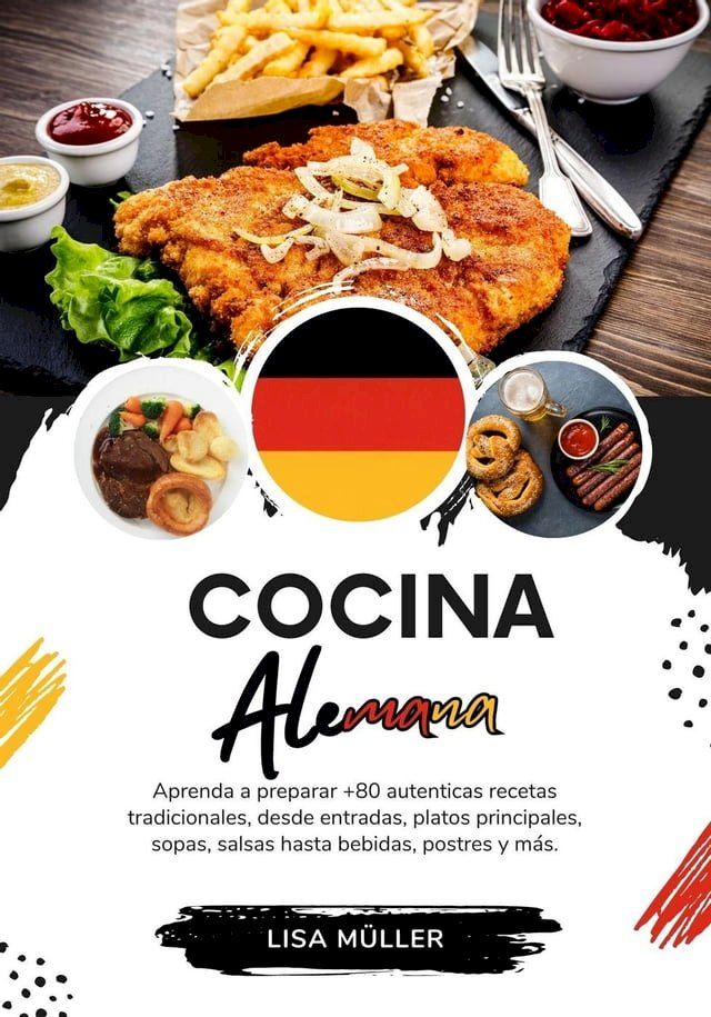  Cocina Alemana: Aprenda a Preparar +80 Aut&eacute;nticas Recetas Tradicionales, desde Entradas, Platos Principales, Sopas, Salsas hasta Bebidas, Postres y m&aacute;s(Kobo/電子書)