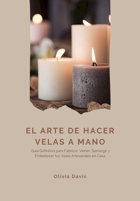 El Arte de Hacer Velas a Mano: Gu&iacute;a Definitiva para Fabricar, Verter, Sumergir y Embellecer tus Velas Artesanales en Casa(Kobo/電子書)