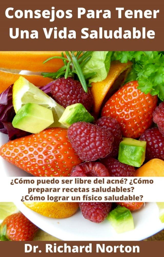  Consejos Para Tener Una Vida Saludable: &iquest;C&oacute;mo puedo ser libre del acn&eacute;? &iquest;C&oacute;mo preparar recetas saludables? &iquest;C&oacute;mo lograr un f&iacute;sico saludable?(Kobo/電子書)