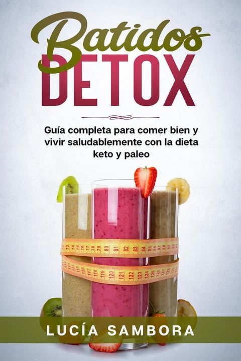 Batidos detox Guía completa para comer bien y vivir saludablemente con la dieta keto y paleo(Kobo/電子書)