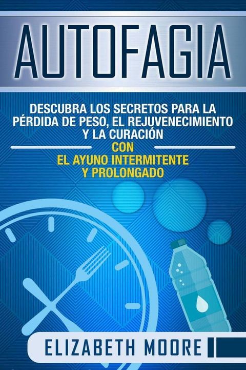 Autofagia: Descubra los Secretos para la Pérdida de Peso, el Rejuvenecimiento y la Curación con el Ayuno Intermitente y Prolongado(Kobo/電子書)