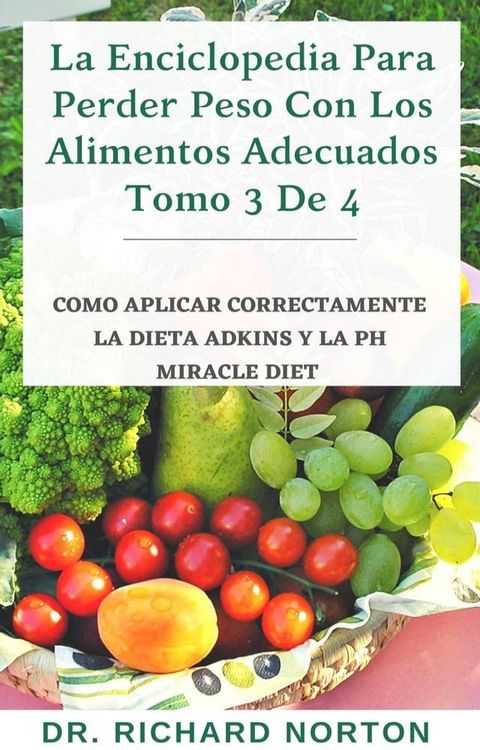 La Enciclopedia Para Perder Peso Con Los Alimentos Adecuados Tomo 3 De 4: Como aplicar correctamente la dieta adkins y la Ph miracle diet(Kobo/電子書)