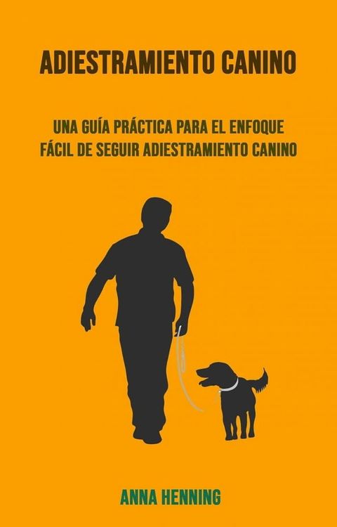 Adiestramiento Canino: Una Gu&iacute;a Pr&aacute;ctica Para El Enfoque F&aacute;cil De Seguir Adiestramiento Canino(Kobo/電子書)