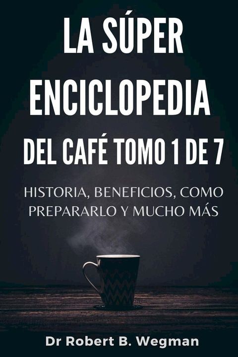 La S&uacute;per Enciclopedia Del Caf&eacute; Tomo 1 De 7: Historia, beneficios, como prepararlo y mucho m&aacute;s(Kobo/電子書)