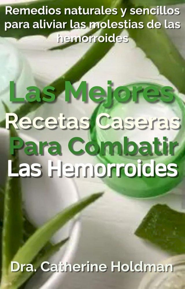  Las Mejores Recetas Caseras Para Combatir Las Hemorroides: Remedios naturales y sencillos para aliviar las molestias de las hemorroides(Kobo/電子書)