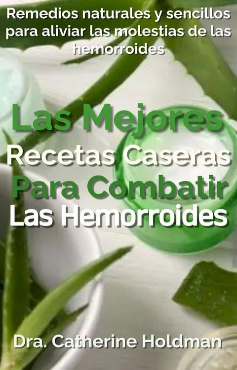 Las Mejores Recetas Caseras Para Combatir Las Hemorroides: Remedios naturales y sencillos para aliviar las molestias de las hemorroides(Kobo/電子書)