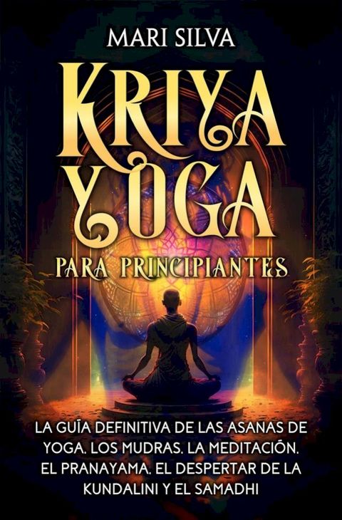 Kriya Yoga para principiantes: La gu&iacute;a definitiva de las asanas de yoga, los mudras, la meditaci&oacute;n, el pranayama, el despertar de la kundalini y el samadhi(Kobo/電子書)