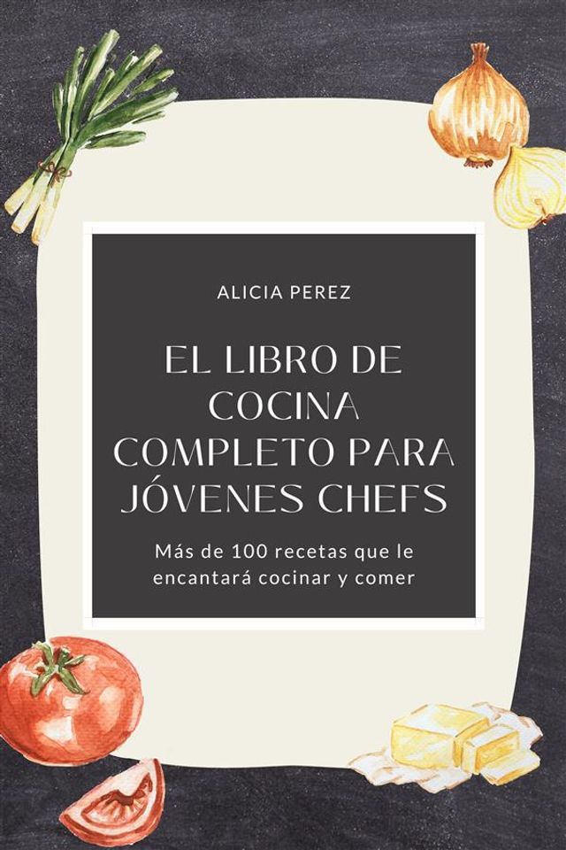  El libro de cocina completo para j&oacute;venes chefs: M&aacute;s de 100 recetas que le encantar&aacute; cocinar y comer(Kobo/電子書)