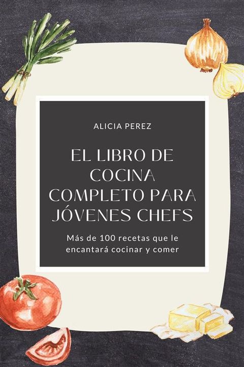 El libro de cocina completo para j&oacute;venes chefs: M&aacute;s de 100 recetas que le encantar&aacute; cocinar y comer(Kobo/電子書)