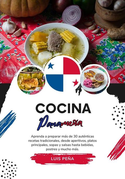 Cocina Paname&ntilde;a: Aprenda a Preparar m&aacute;s de 30 Aut&eacute;nticas Recetas Tradicionales, desde Aperitivos, Platos Principales, Sopas y Salsas hasta Bebidas, Postres y mucho m&aacute;s(Kobo/電子書)