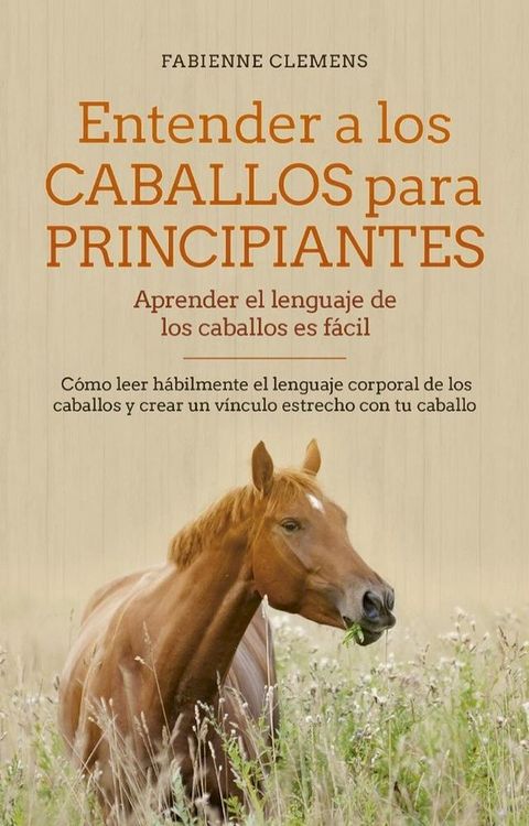 Entender a los caballos para principiantes - aprender el lenguaje de los caballos es f&aacute;cil: C&oacute;mo leer h&aacute;bilmente el lenguaje corporal de los caballos y crear un v&iacute;nculo estrecho con tu caballo(Kobo/電子書)