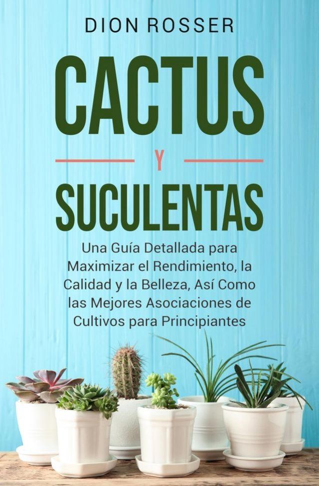  Cactus y Suculentas: Una guía detallada para maximizar el rendimiento, la calidad y la belleza, así como las mejores asociaciones de cultivos para principiantes(Kobo/電子書)