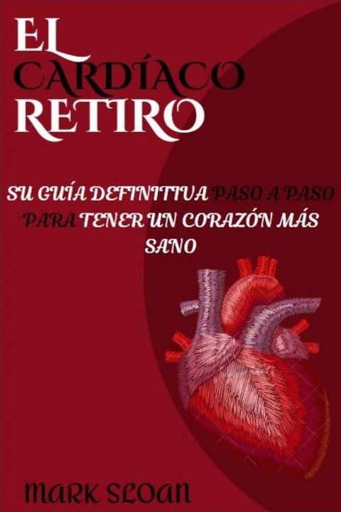 El Card&iacute;aco Retiro : Su gu&iacute;a definitiva paso a paso para tener un coraz&oacute;n m&aacute;s sano(Kobo/電子書)