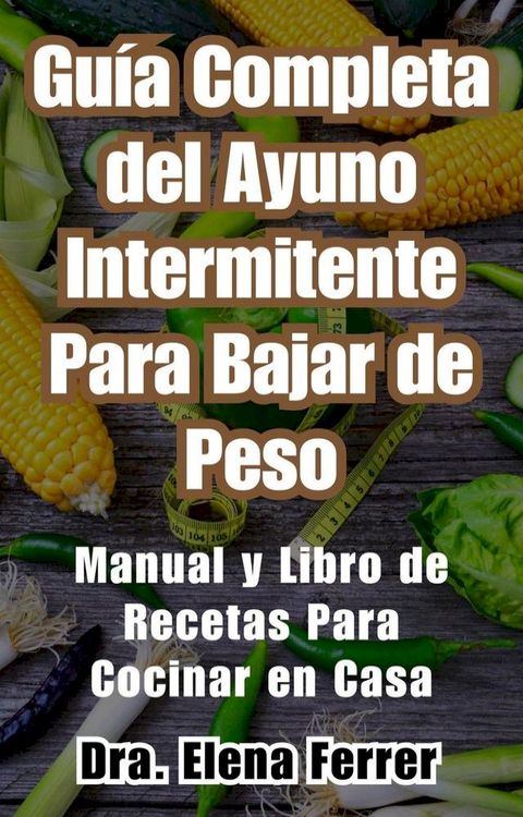 Guía Completa del Ayuno Intermitente Para Bajar de PesoManual y Libro de Recetas Para Cocinar en Casa(Kobo/電子書)