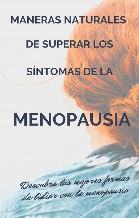 Maneras naturales de superar los síntomas de la menopausia. Descubra las mejores formas de lidiar con la menopausia.(Kobo/電子書)