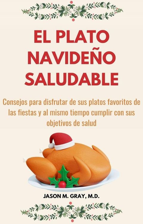 El Plato Navideño Saludable: Consejos Para Disfrutar De Sus Platos Favoritos De Las Fiestas Y Al Mismo Tiempo Cumplir Con Sus Objetivos De Salud(Kobo/電子書)