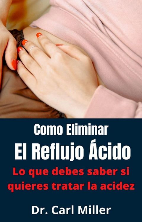 Como Eliminar El Reflujo &Aacute;cido: Lo que debes saber si quieres tratar la acidez(Kobo/電子書)