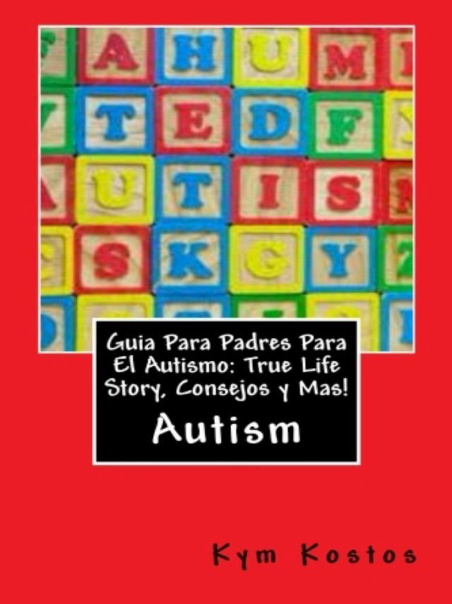  Guia Para Padres Para El Autismo: True Life Story, Consejos y Mas!(Kobo/電子書)