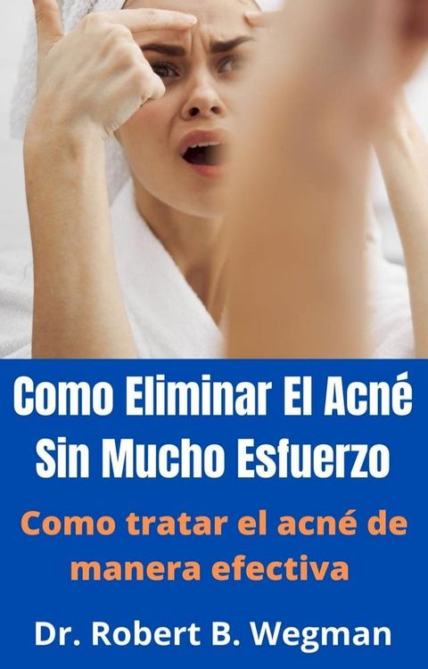 Como Eliminar El Acn&eacute; Sin Mucho Esfuerzo: Como tratar el acn&eacute; de manera efectiva(Kobo/電子書)