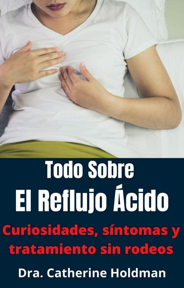  Todo Sobre El Reflujo &Aacute;cido: Curiosidades, s&iacute;ntomas y tratamiento sin rodeos(Kobo/電子書)