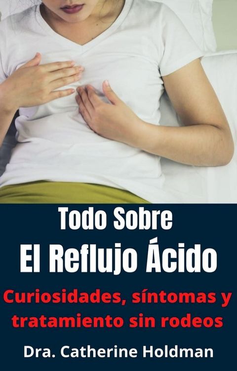 Todo Sobre El Reflujo &Aacute;cido: Curiosidades, s&iacute;ntomas y tratamiento sin rodeos(Kobo/電子書)