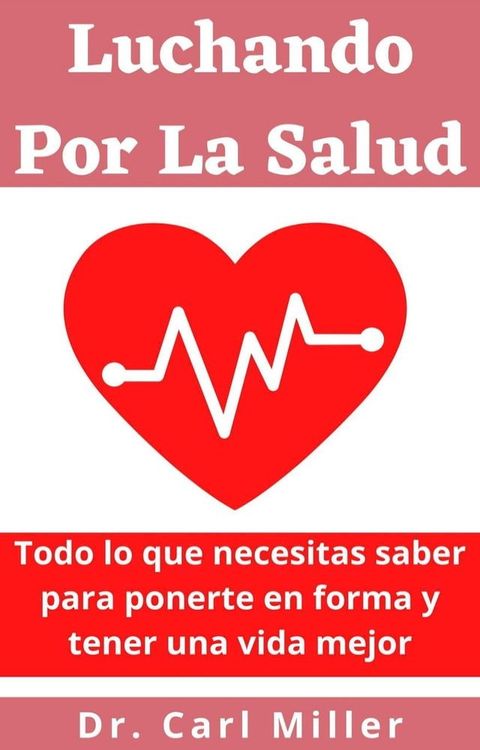 Luchando Por La Salud: Todo lo que necesitas saber para ponerte en forma y tener una vida mejor(Kobo/電子書)