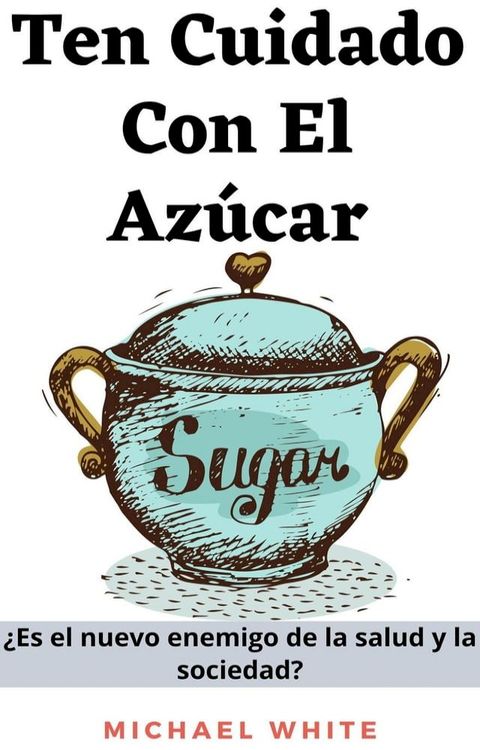 Ten Cuidado Con El Azúcar: ¿Es el nuevo enemigo de la salud y la sociedad?(Kobo/電子書)