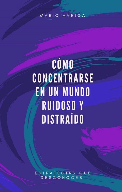 Cómo concentrarse en un mundo ruidoso y distraído(Kobo/電子書)