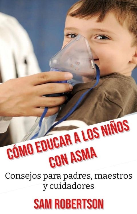 C&oacute;mo Educar A Los Ni&ntilde;os Con Asma: Consejos para padres, maestros y cuidadores(Kobo/電子書)