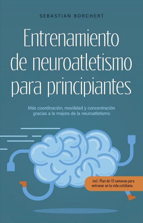 Entrenamiento de neuroatletismo para principiantes M&aacute;s coordinaci&oacute;n, movilidad y concentraci&oacute;n gracias a la mejora de la neuroatletismo - incl. Plan de 10 semanas para entrenar en la vida cotidiana.(Kobo/電子書)