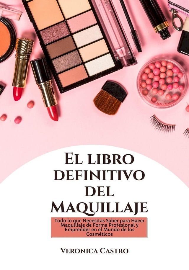  El libro Definitivo del Maquillaje: Todo lo que Necesitas Saber para Hacer Maquillaje de Forma Profesional y Emprender en el Mundo de los Cosméticos(Kobo/電子書)