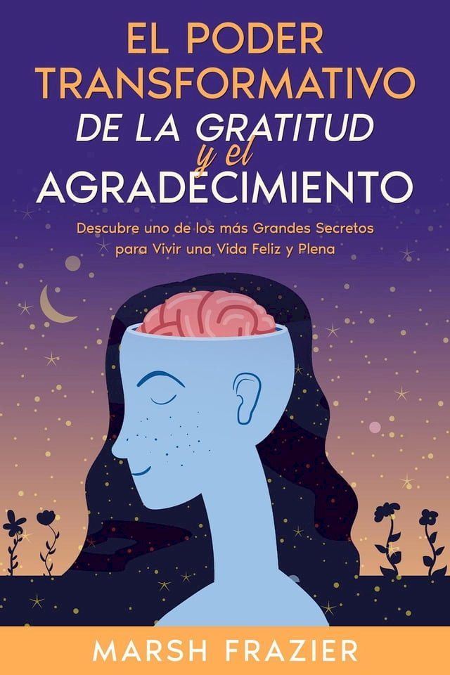  El Poder Transformativo de la Gratitud y el Agradecimiento: Descubre uno de los más Grandes Secretos para Vivir una Vida Feliz y Plena(Kobo/電子書)