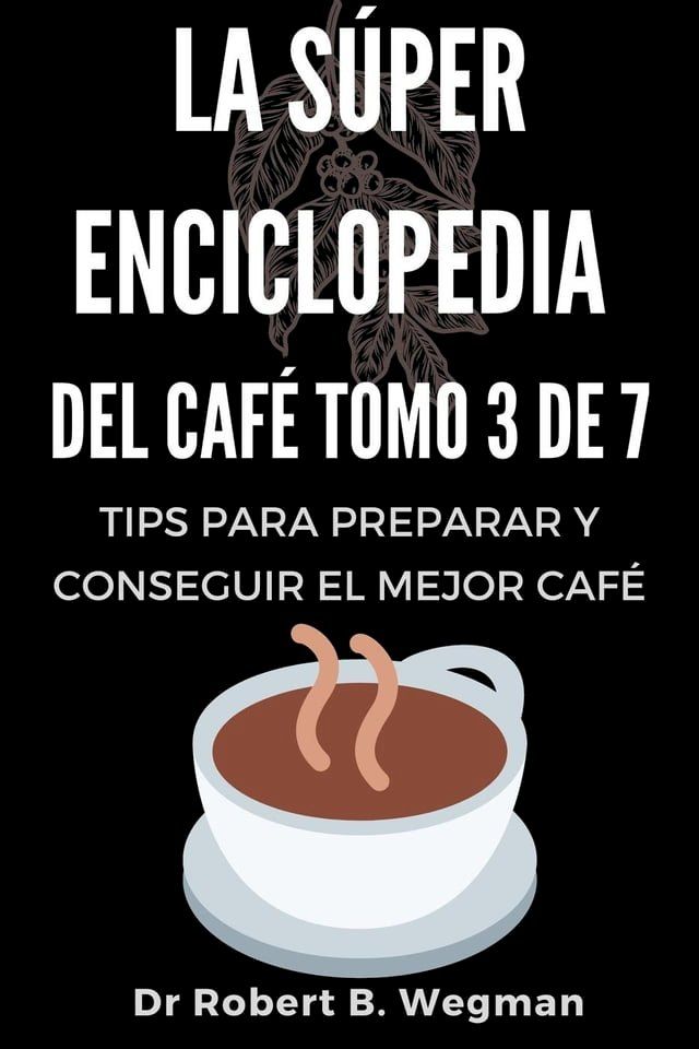  La Súper Enciclopedia Del Café Tomo 3 De 7: Tips para preparar y conseguir el mejor café(Kobo/電子書)