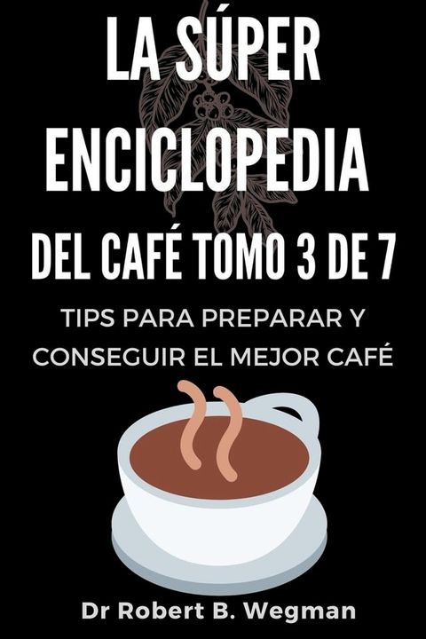 La Súper Enciclopedia Del Café Tomo 3 De 7: Tips para preparar y conseguir el mejor café(Kobo/電子書)