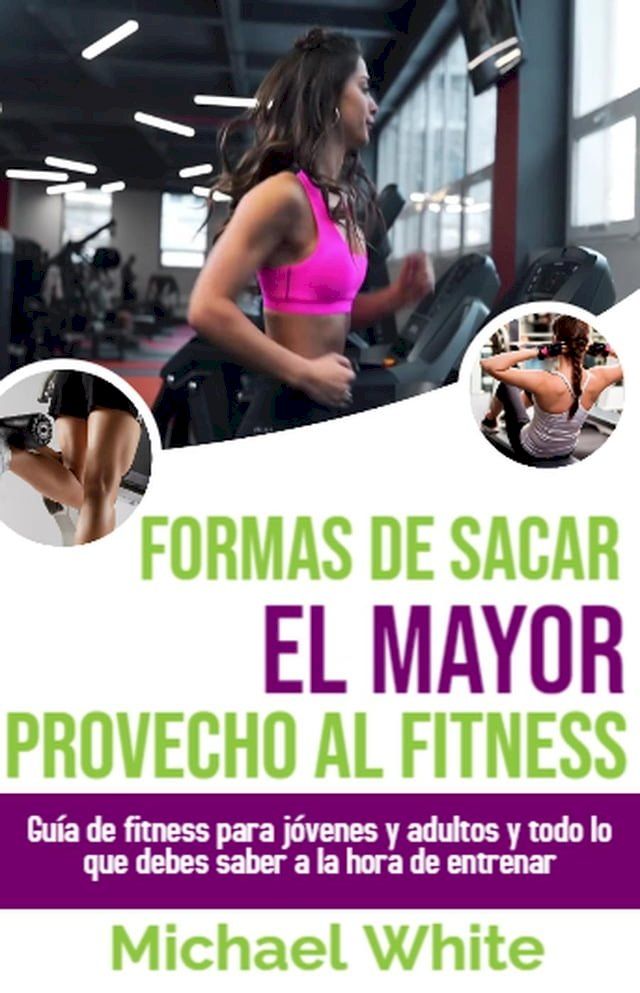  Formas De Sacar El Mayor Provecho Al Fitness: Guía de fitness para jóvenes y adultos y todo lo que debes saber a la hora de entrenar(Kobo/電子書)