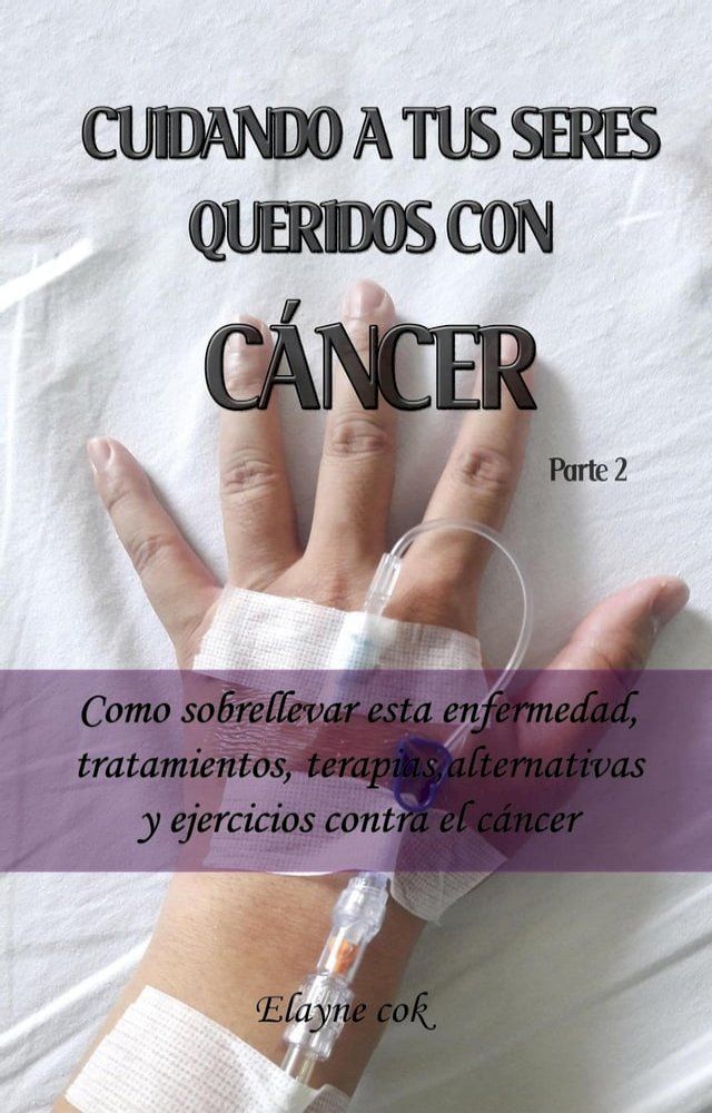  Cuidando a tus seres queridos con cáncer - Como sobrellevar esta enfermedad, tratamientos, terapias, alternativas y ejercicios contra el cáncer - Parte 2(Kobo/電子書)