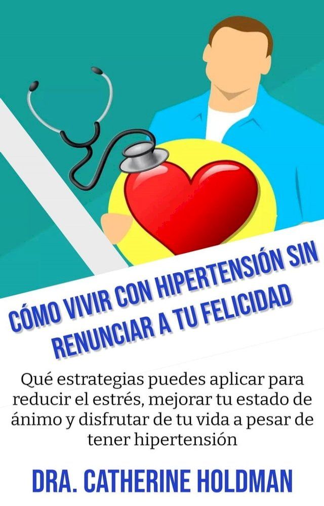  C&oacute;mo Vivir Con Hipertensi&oacute;n Sin Renunciar A Tu Felicidad: Qu&eacute; estrategias puedes aplicar para reducir el estr&eacute;s, mejorar tu estado de &aacute;nimo y disfrutar de tu vida a pesar de tener hipertensi&oacute;n(Kobo/電子書)