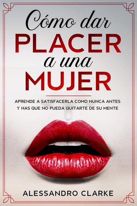 C&oacute;mo Dar Placer a una Mujer: Aprende a Satisfacerla como Nunca Antes y Has que no Pueda Quitarte de su Mente(Kobo/電子書)