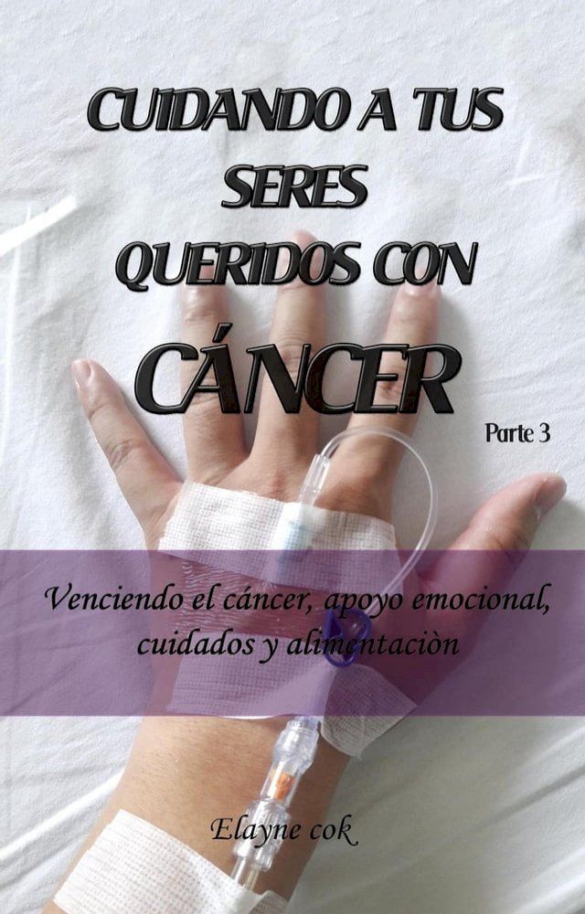  Cuidando a tus seres queridos con cáncer - Venciendo el cáncer, apoyo emocional, cuidados y alimentación - Parte 3(Kobo/電子書)