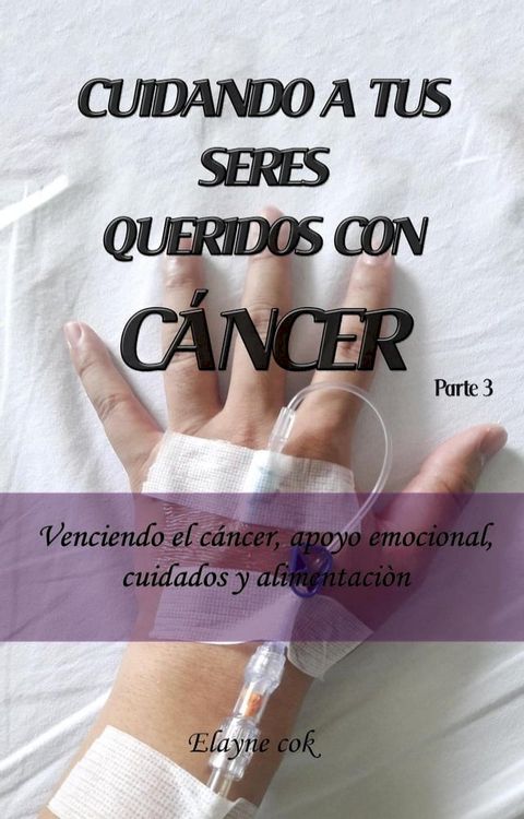 Cuidando a tus seres queridos con c&aacute;ncer - Venciendo el c&aacute;ncer, apoyo emocional, cuidados y alimentaci&oacute;n - Parte 3(Kobo/電子書)