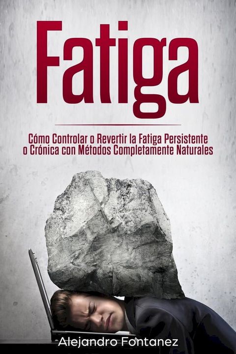 Fatiga: Cómo Controlar o Revertir la Fatiga Persistente o Crónica con Métodos Completamente Naturales(Kobo/電子書)