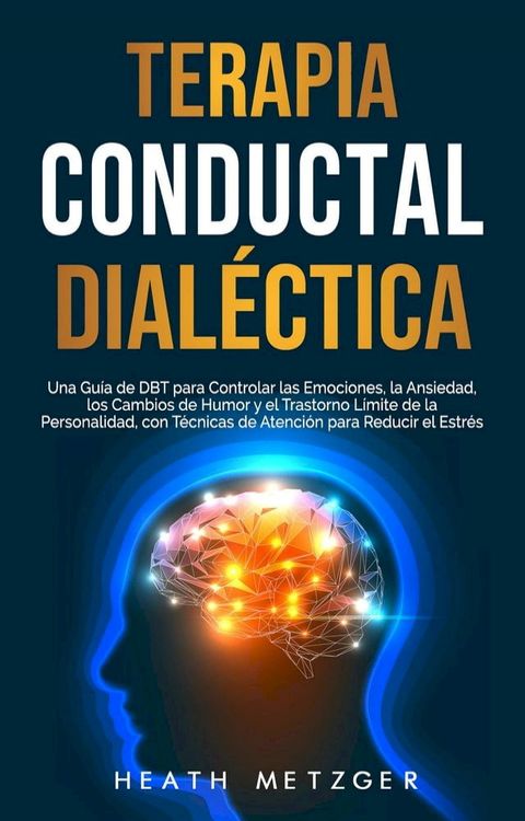 Terapia conductual dialéctica: Una guía de DBT para controlar las emociones, la ansiedad, los cambios de humor y el trastorno límite de la personalidad, con técnicas de atención para reducir el estr...(Kobo/電子書)