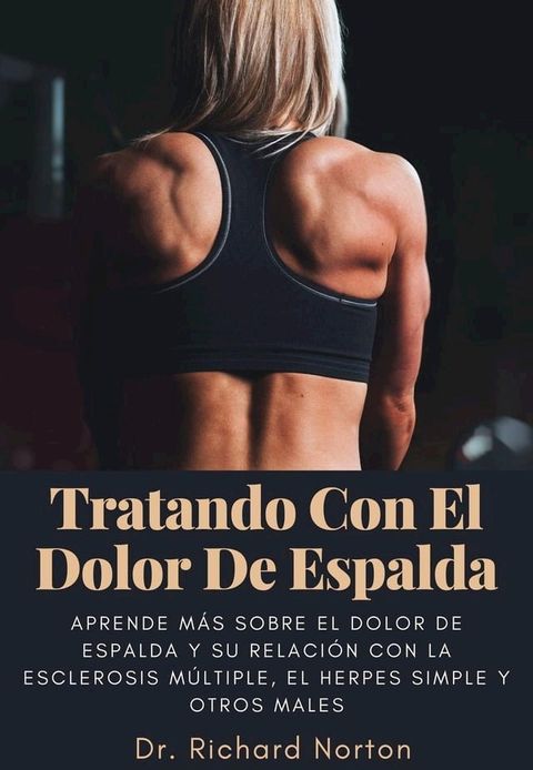 Tratando Con El Dolor De Espalda: Aprende m&aacute;s sobre el dolor de espalda y su relaci&oacute;n con la esclerosis m&uacute;ltiple, el herpes simple y otros males(Kobo/電子書)