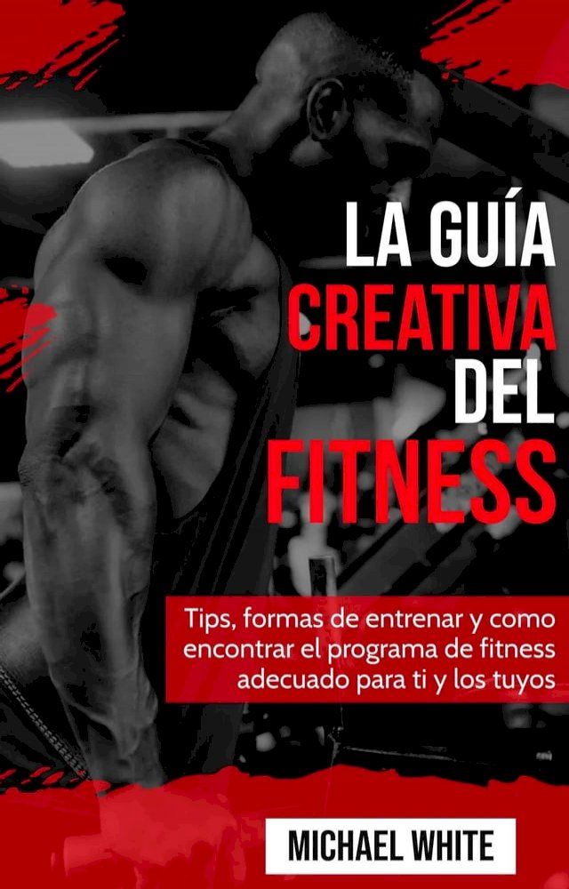  La Guía Creativa Del Fitness: Tips, formas de entrenar y como encontrar el programa de fitness adecuado para ti y los tuyos(Kobo/電子書)