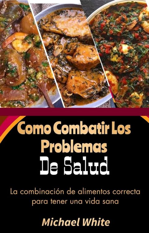 Como Combatir Los Problemas De Salud: La combinaci&oacute;n de alimentos correcta para tener una vida sana(Kobo/電子書)