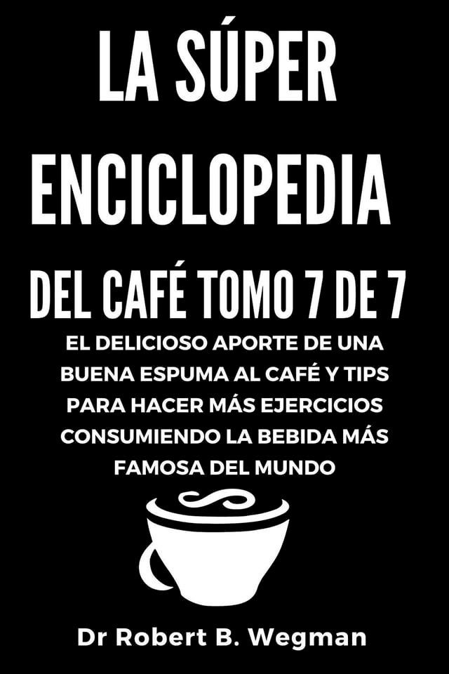  La Súper Enciclopedia Del Café Tomo 7 De 7: El delicioso aporte de una buena espuma al café y tips para hacer más ejercicios consumiendo la bebida más famosa del mundo(Kobo/電子書)